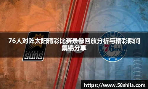 76人对阵太阳精彩比赛录像回放分析与精彩瞬间集锦分享