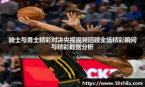 骑士与勇士精彩对决央视视频回顾全场精彩瞬间与精彩数据分析