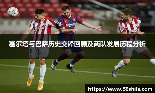 塞尔塔与巴萨历史交锋回顾及两队发展历程分析