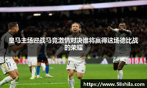 皇马主场迎战马竞激情对决谁将赢得这场德比战的荣耀
