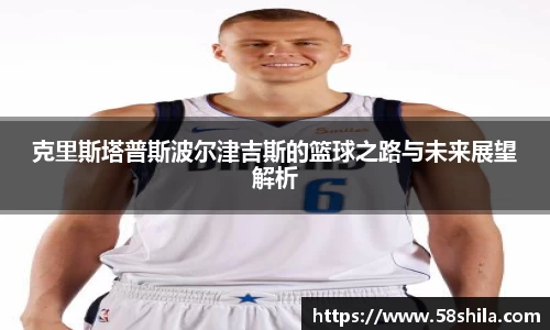 克里斯塔普斯波尔津吉斯的篮球之路与未来展望解析