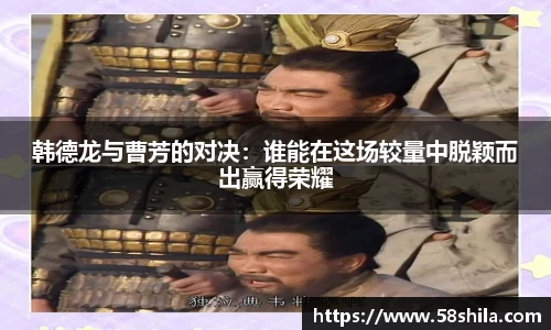 韩德龙与曹芳的对决：谁能在这场较量中脱颖而出赢得荣耀
