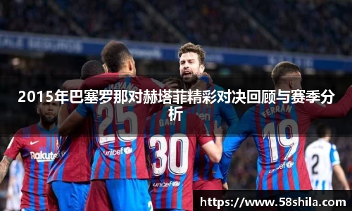 2015年巴塞罗那对赫塔菲精彩对决回顾与赛季分析