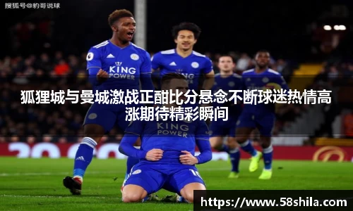 狐狸城与曼城激战正酣比分悬念不断球迷热情高涨期待精彩瞬间