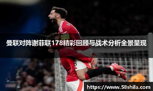 曼联对阵谢菲联178精彩回顾与战术分析全景呈现