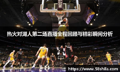 热火对湖人第二场直播全程回顾与精彩瞬间分析