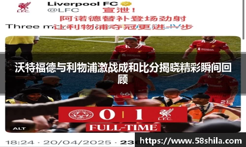 沃特福德与利物浦激战成和比分揭晓精彩瞬间回顾