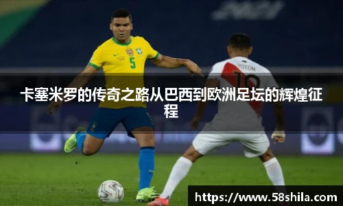 卡塞米罗的传奇之路从巴西到欧洲足坛的辉煌征程
