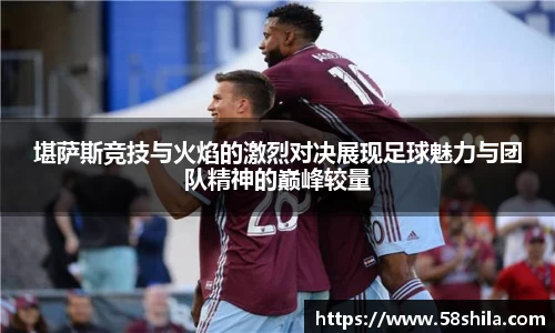 堪萨斯竞技与火焰的激烈对决展现足球魅力与团队精神的巅峰较量