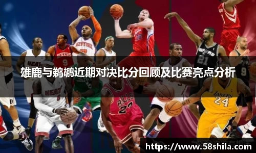 雄鹿与鹈鹕近期对决比分回顾及比赛亮点分析