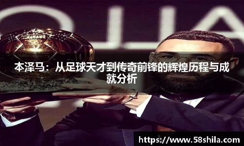 本泽马：从足球天才到传奇前锋的辉煌历程与成就分析