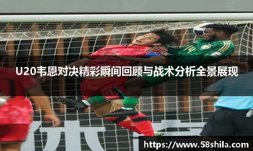 U20韦恩对决精彩瞬间回顾与战术分析全景展现