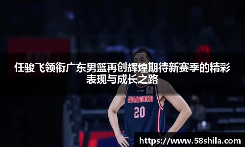 任骏飞领衔广东男篮再创辉煌期待新赛季的精彩表现与成长之路