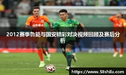 2012赛季鲁能与国安精彩对决视频回顾及赛后分析