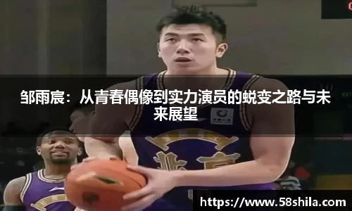 邹雨宸：从青春偶像到实力演员的蜕变之路与未来展望